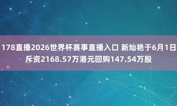 178直播2026世界杯赛事直播入口 新灿艳于6月1日斥资2168.57万港元回购147.54万股