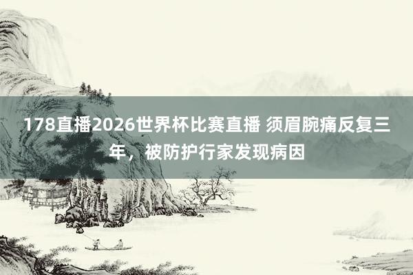 178直播2026世界杯比赛直播 须眉腕痛反复三年，被防护行家发现病因
