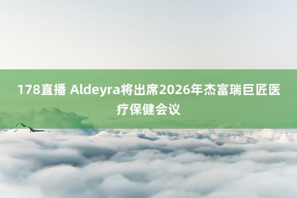 178直播 Aldeyra将出席2026年杰富瑞巨匠医疗保健会议
