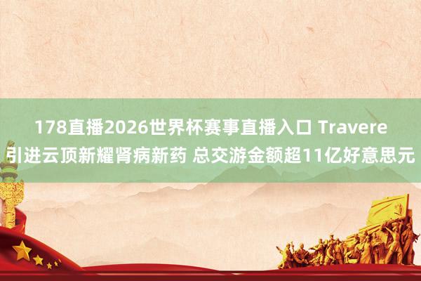 178直播2026世界杯赛事直播入口 Travere引进云顶新耀肾病新药 总交游金额超11亿好意思元