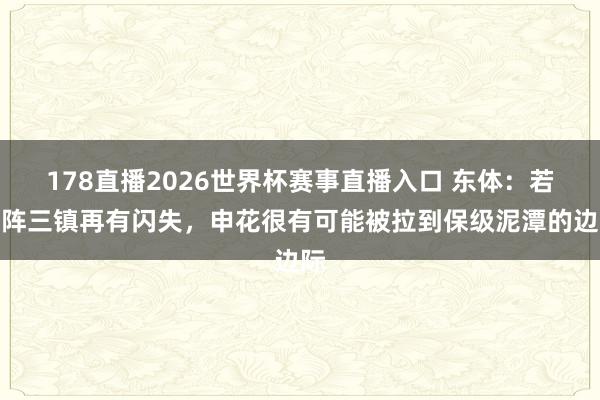 178直播2026世界杯赛事直播入口 东体：若对阵三镇再有闪失，申花很有可能被拉到保级泥潭的边际