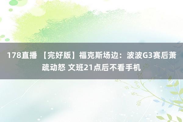 178直播 【完好版】福克斯场边：波波G3赛后萧疏动怒 文班21点后不看手机