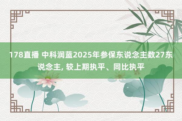 178直播 中科润蓝2025年参保东说念主数27东说念主， 较上期执平、同比执平