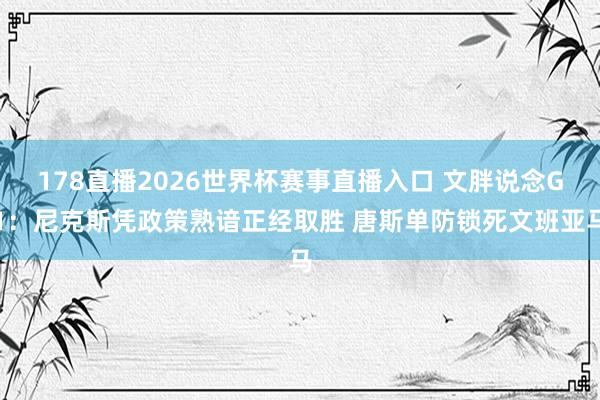 178直播2026世界杯赛事直播入口 文胖说念G1:尼克斯凭政策熟谙正经取胜 唐斯单防锁死文班亚马