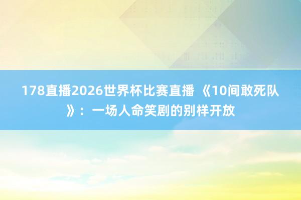 178直播2026世界杯比赛直播 《10间敢死队》：一场人命笑剧的别样开放