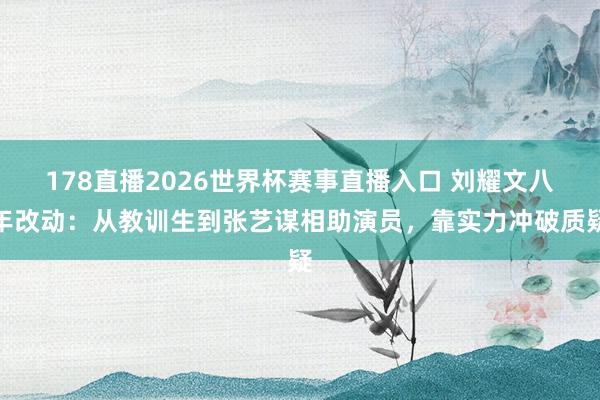 178直播2026世界杯赛事直播入口 刘耀文八年改动：从教训生到张艺谋相助演员，靠实力冲破质疑