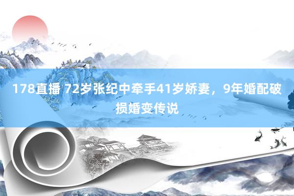178直播 72岁张纪中牵手41岁娇妻，9年婚配破损婚变传说