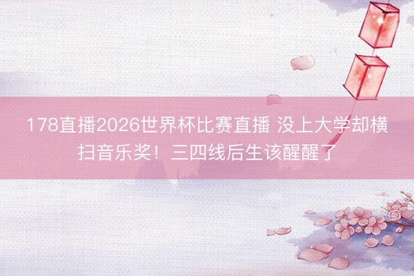 178直播2026世界杯比赛直播 没上大学却横扫音乐奖！三四线后生该醒醒了