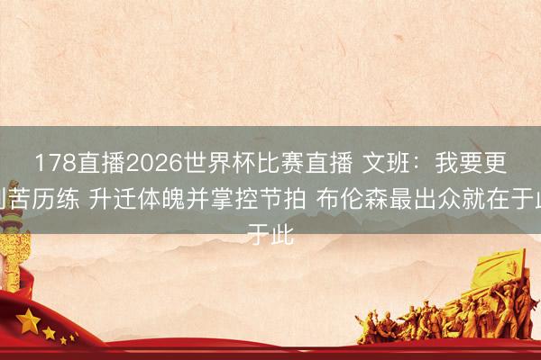 178直播2026世界杯比赛直播 文班：我要更刻苦历练 升迁体魄并掌控节拍 布伦森最出众就在于此