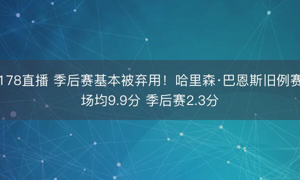 178直播 季后赛基本被弃用！哈里森·巴恩斯旧例赛场均9.9分 季后赛2.3分