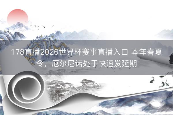 178直播2026世界杯赛事直播入口 本年春夏令，厄尔尼诺处于快速发延期