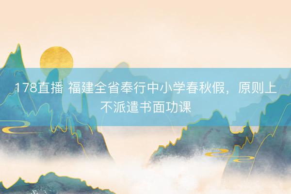 178直播 福建全省奉行中小学春秋假，原则上不派遣书面功课