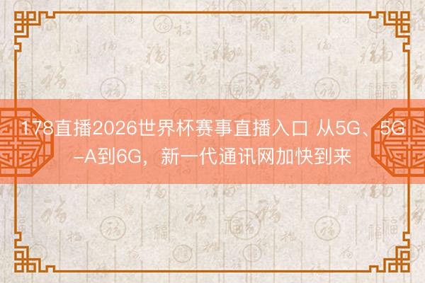 178直播2026世界杯赛事直播入口 从5G、5G-A到6G,新一代通讯网加快到来