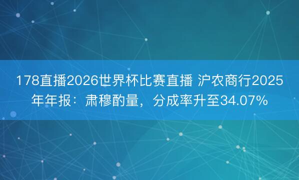 178直播2026世界杯比赛直播 沪农商行2025年年报：肃穆酌量，分成率升至34.07%