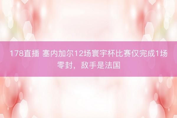 178直播 塞内加尔12场寰宇杯比赛仅完成1场零封，敌手是法国