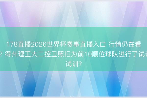 178直播2026世界杯赛事直播入口 行情仍在看涨? 得州理工大二控卫照旧为前10顺位球队进行了试训?