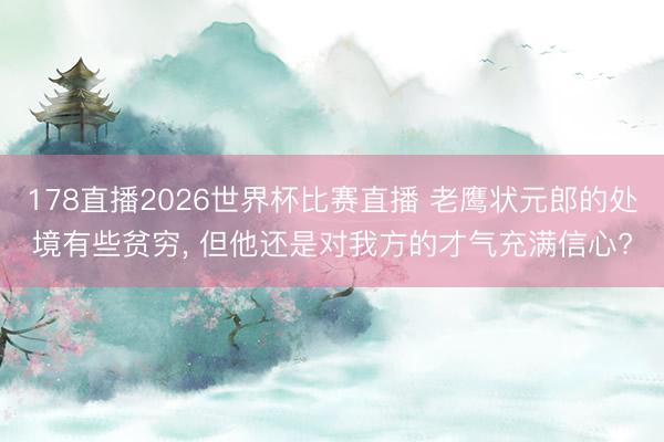 178直播2026世界杯比赛直播 老鹰状元郎的处境有些贫穷， 但他还是对我方的才气充满信心?