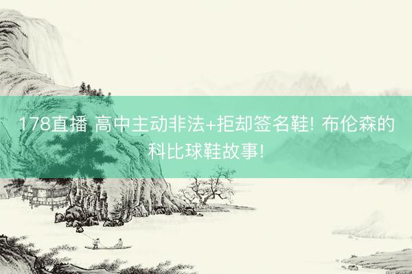 178直播 高中主动非法+拒却签名鞋! 布伦森的科比球鞋故事!
