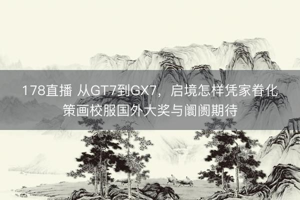 178直播 从GT7到GX7，启境怎样凭家眷化策画校服国外大奖与阛阓期待