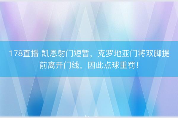 178直播 凯恩射门短暂,克罗地亚门将双脚提前离开门线,因此点球重罚!